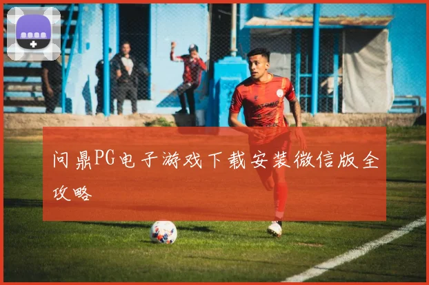 问鼎PG电子游戏下载安装微信版全攻略