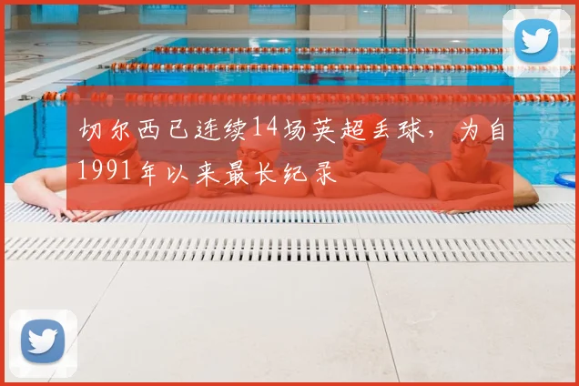 切尔西已连续14场英超丢球，为自1991年以来最长纪录