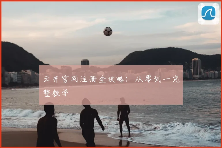 云开官网注册全攻略：从零到一完整教学
