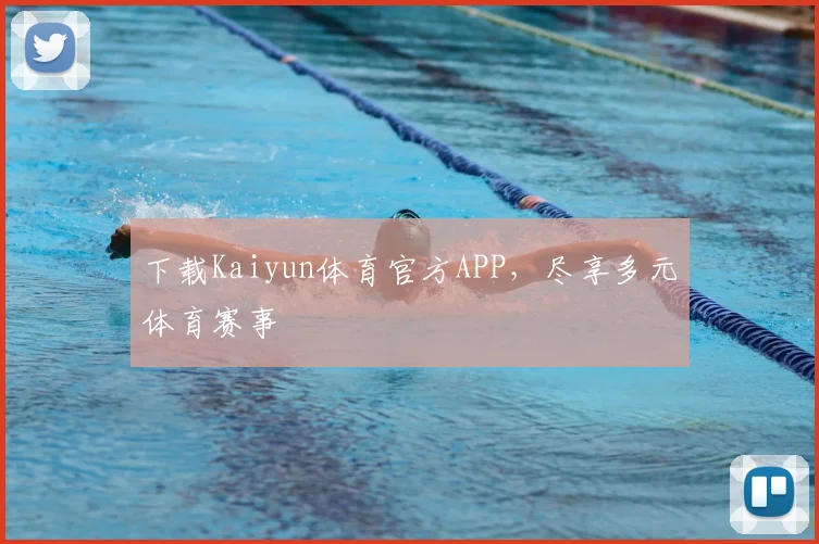 下载Kaiyun体育官方APP，尽享多元体育赛事