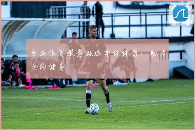 专业体育服务就选华体体育，助力全民健身