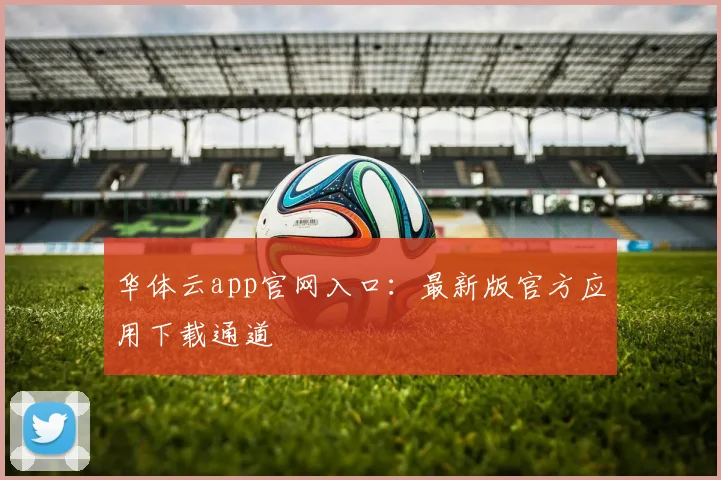 华体云app官网入口：最新版官方应用下载通道