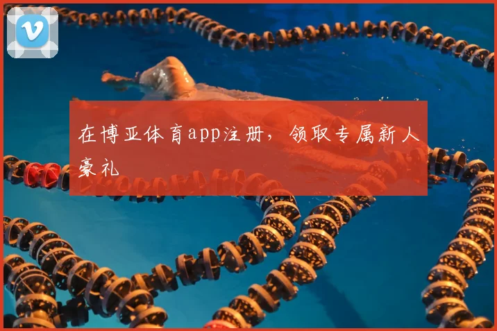 在博亚体育app注册，领取专属新人豪礼