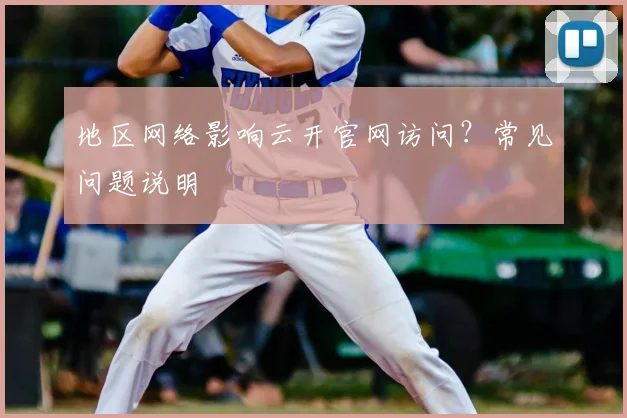 地区网络影响云开官网访问？常见问题说明