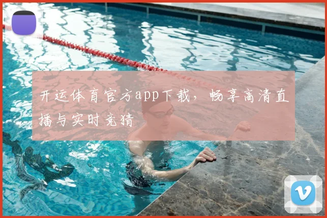 开运体育官方app下载，畅享高清直播与实时竞猜