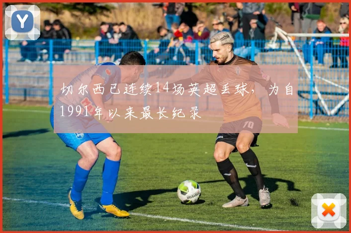 切尔西已连续14场英超丢球，为自1991年以来最长纪录