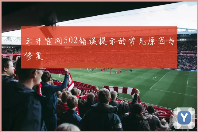 云开官网502错误提示的常见原因与修复