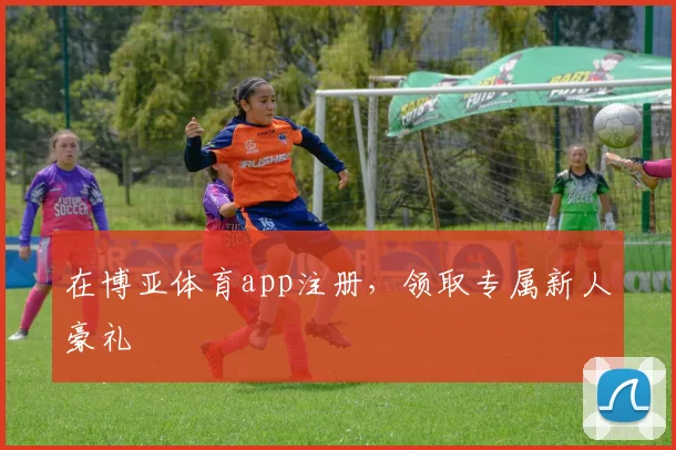 在博亚体育app注册，领取专属新人豪礼