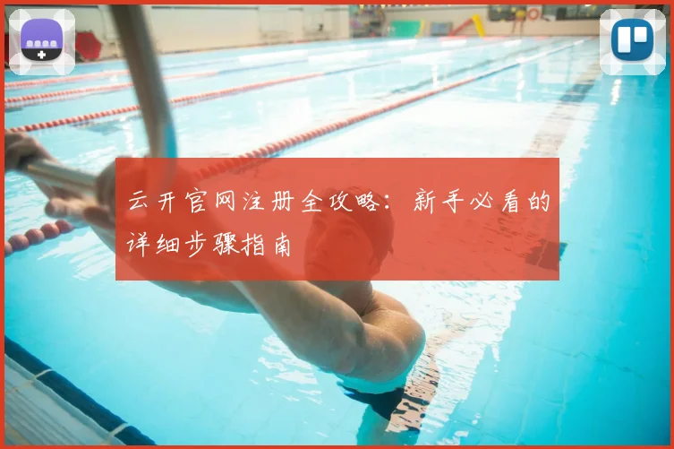 云开官网注册全攻略：新手必看的详细步骤指南