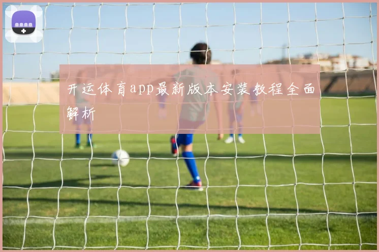 开运体育app最新版本安装教程全面解析