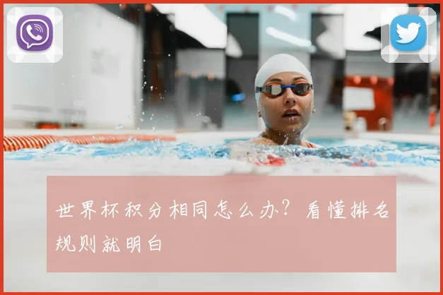 世界杯积分相同怎么办？看懂排名规则就明白