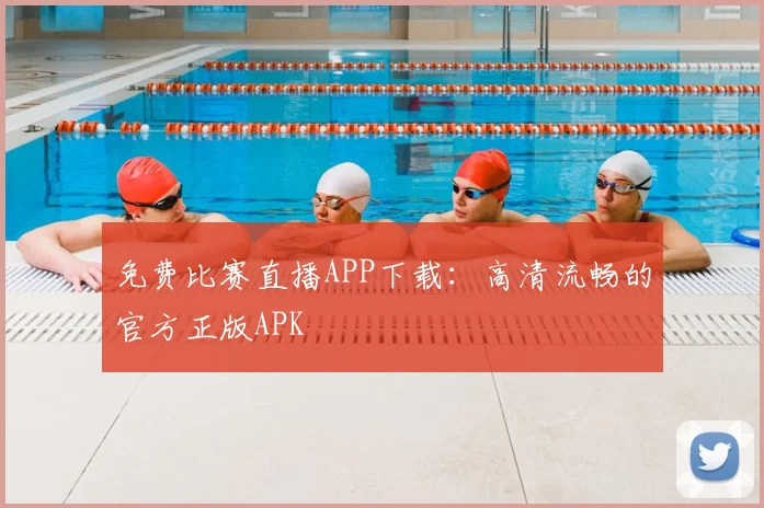 免费比赛直播APP下载：高清流畅的官方正版APK