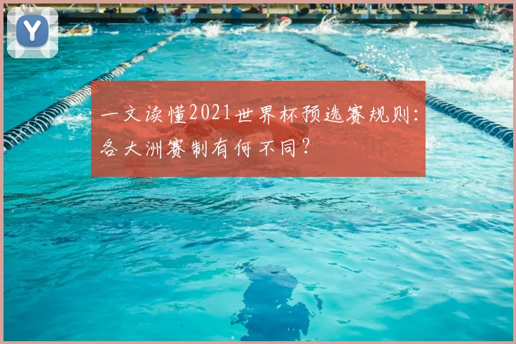 一文读懂2021世界杯预选赛规则：各大洲赛制有何不同？