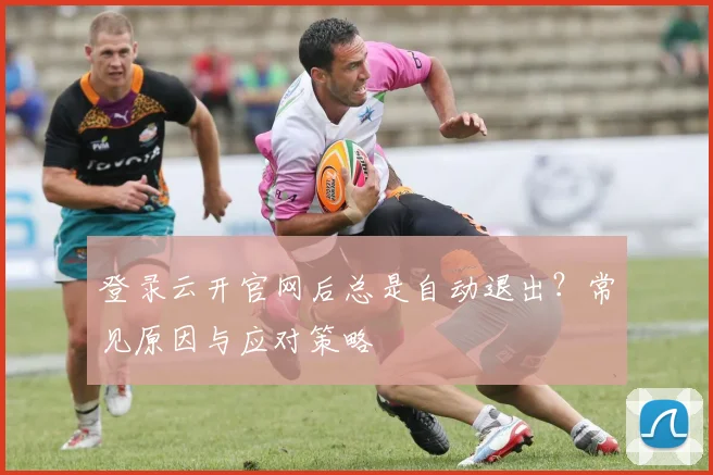 登录云开官网后总是自动退出？常见原因与应对策略