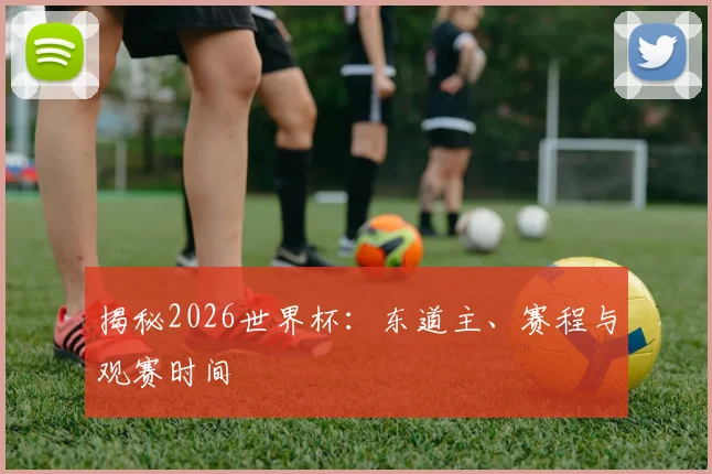 揭秘2026世界杯：东道主、赛程与观赛时间