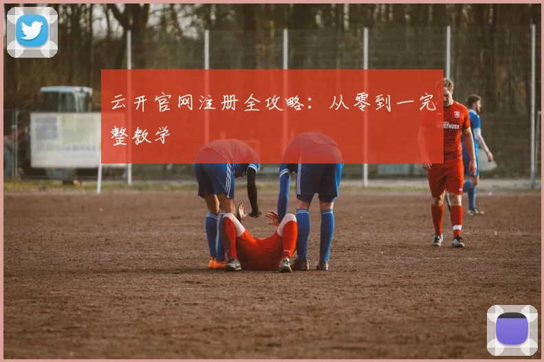云开官网注册全攻略：从零到一完整教学