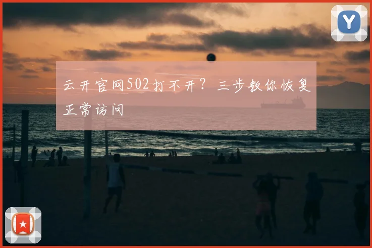 云开官网502打不开？三步教你恢复正常访问