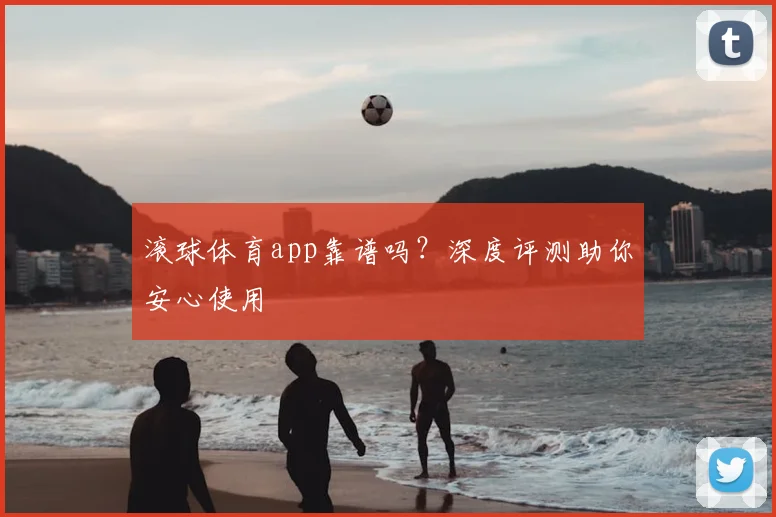 滚球体育app靠谱吗？深度评测助你安心使用