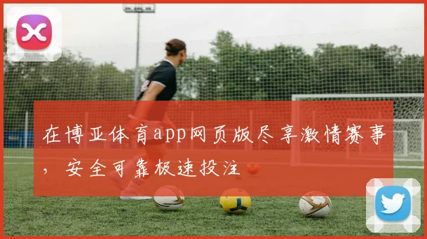 在博亚体育app网页版尽享激情赛事，安全可靠极速投注