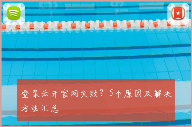 登录云开官网失败？5个原因及解决方法汇总