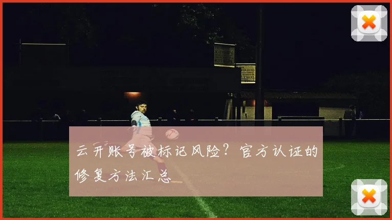 云开账号被标记风险？官方认证的修复方法汇总