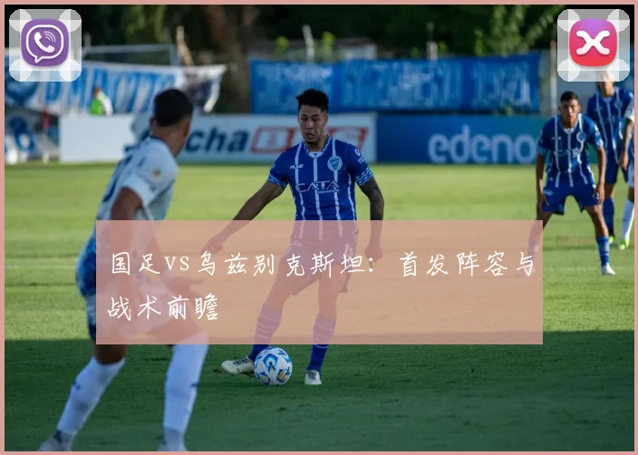 国足vs乌兹别克斯坦：首发阵容与战术前瞻